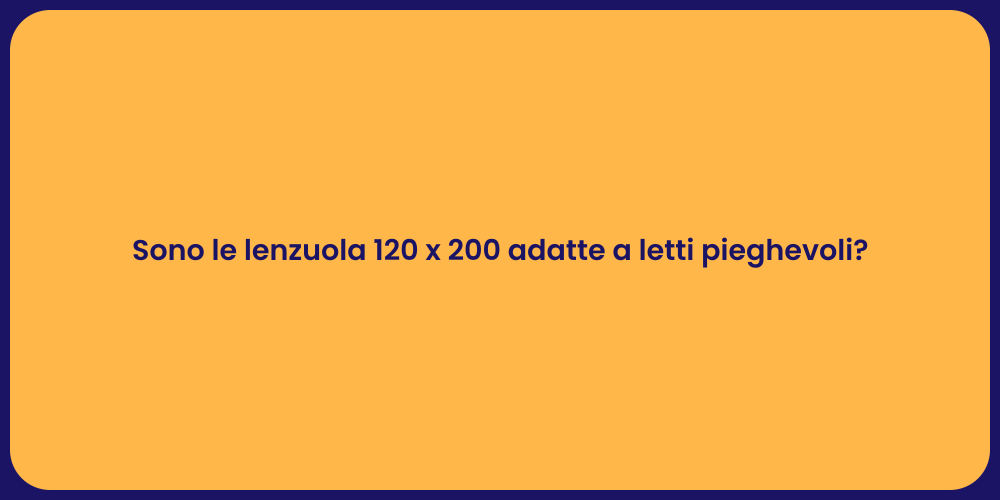 Sono le lenzuola 120 x 200 adatte a letti pieghevoli?