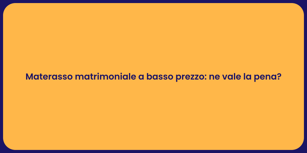 Materasso matrimoniale a basso prezzo: ne vale la pena?