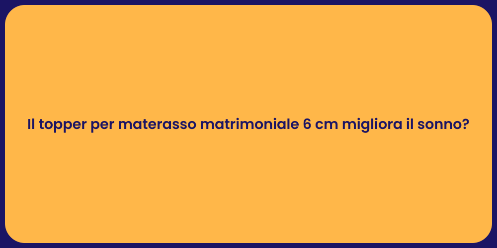 Il topper per materasso matrimoniale 6 cm migliora il sonno?