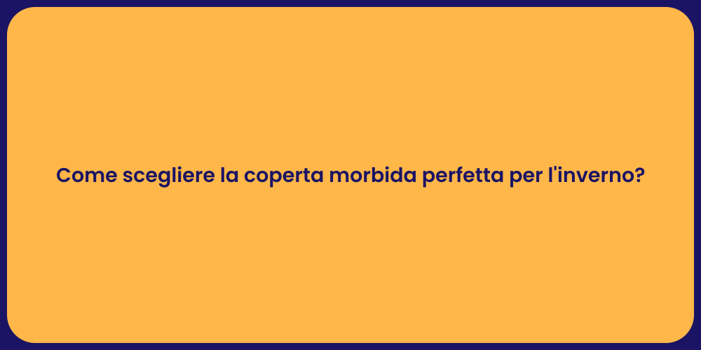 Come scegliere la coperta morbida perfetta per l'inverno?