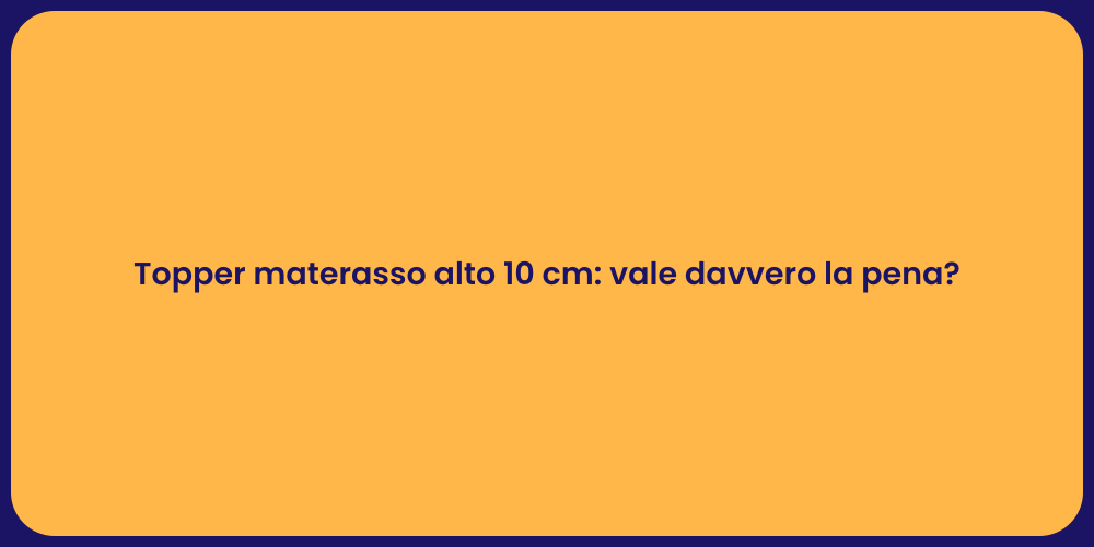 Topper materasso alto 10 cm: vale davvero la pena?