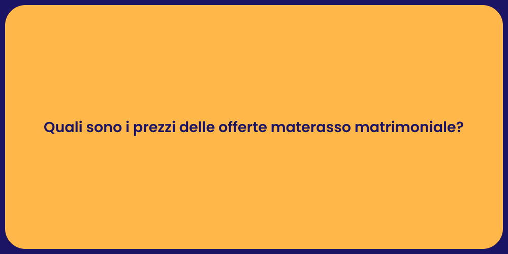 Quali sono i prezzi delle offerte materasso matrimoniale?