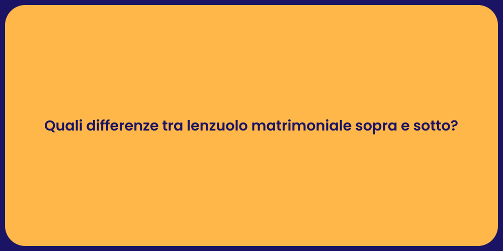 Quali differenze tra lenzuolo matrimoniale sopra e sotto?
