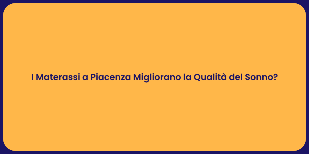 I Materassi a Piacenza Migliorano la Qualità del Sonno?