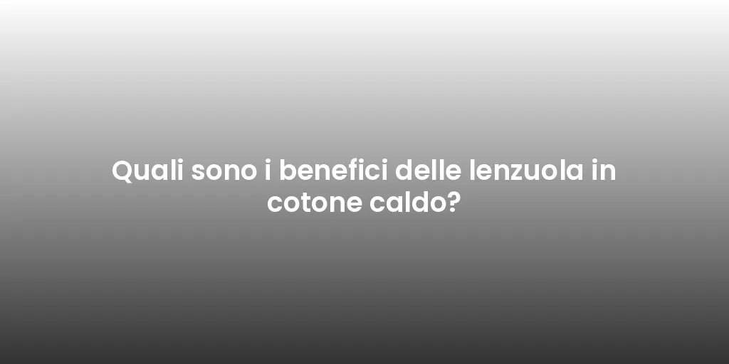 Quali sono i benefici delle lenzuola in cotone caldo?