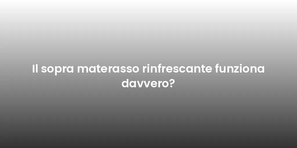 Il sopra materasso rinfrescante funziona davvero?