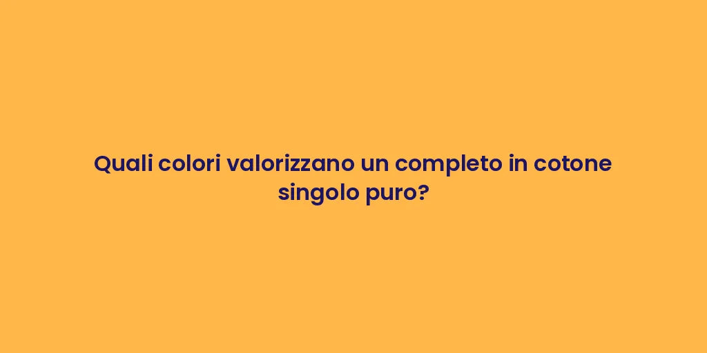 Quali colori valorizzano un completo in cotone singolo puro?