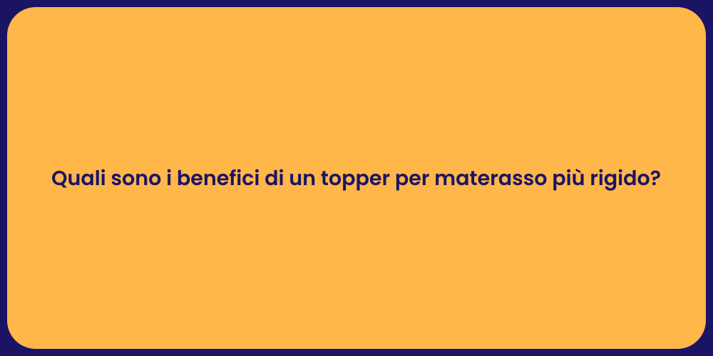 Quali sono i benefici di un topper per materasso più rigido?