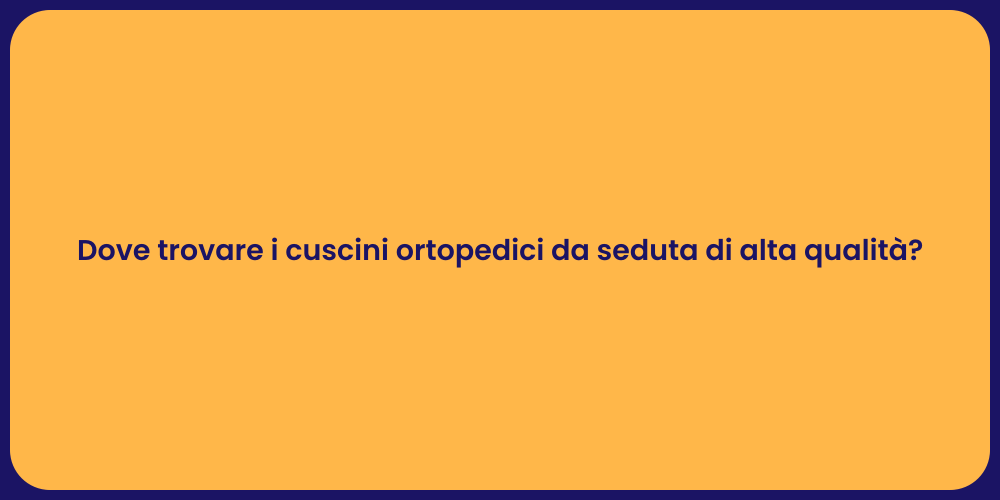 Dove trovare i cuscini ortopedici da seduta di alta qualità?