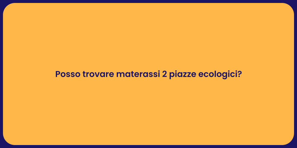 Posso trovare materassi 2 piazze ecologici?