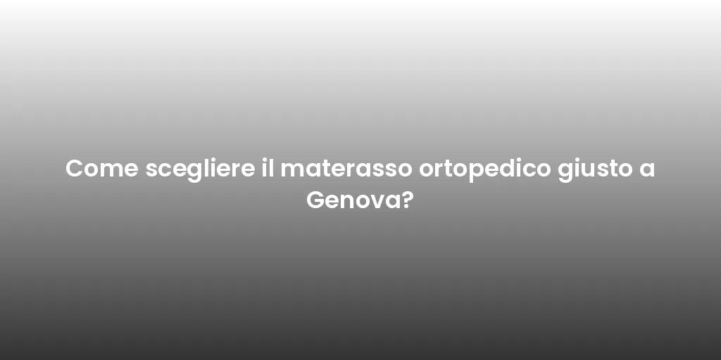 Come scegliere il materasso ortopedico giusto a Genova?
