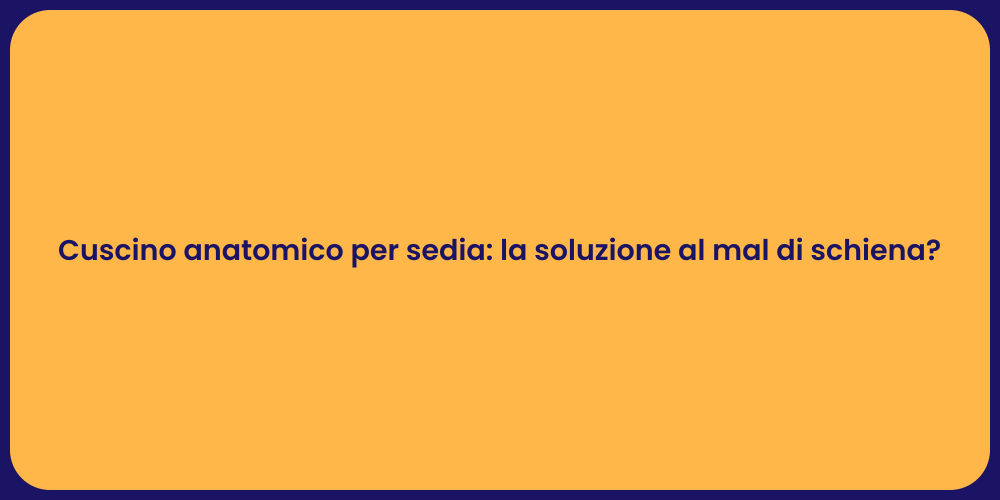 Cuscino anatomico per sedia: la soluzione al mal di schiena?