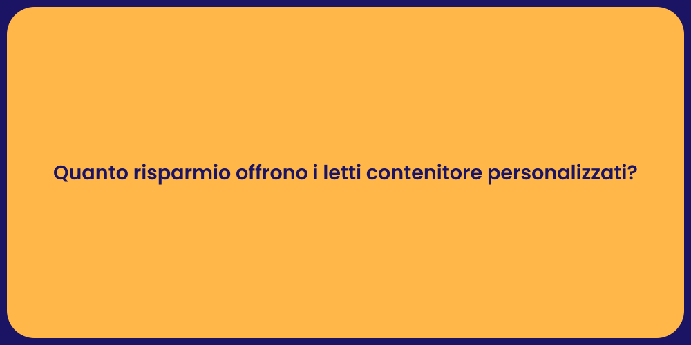 Quanto risparmio offrono i letti contenitore personalizzati?