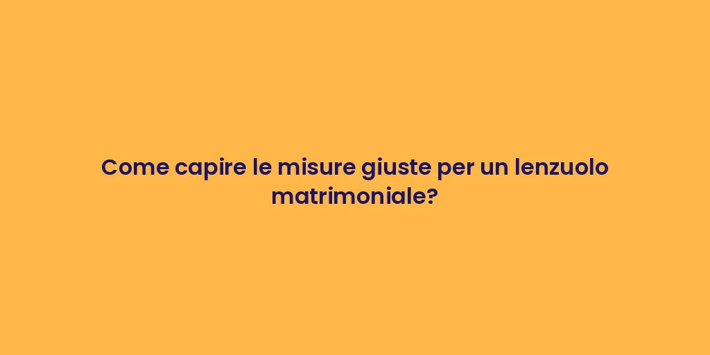 Come capire le misure giuste per un lenzuolo matrimoniale?