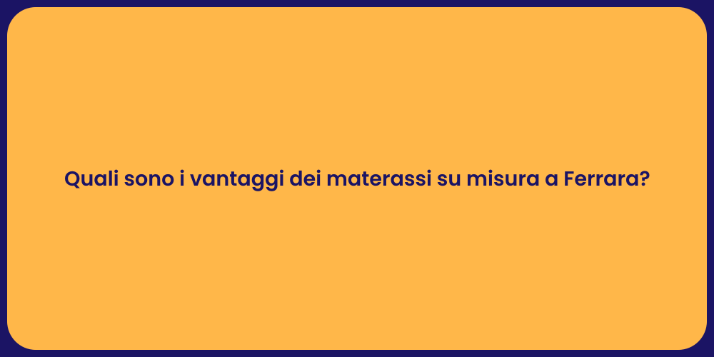 Quali sono i vantaggi dei materassi su misura a Ferrara?