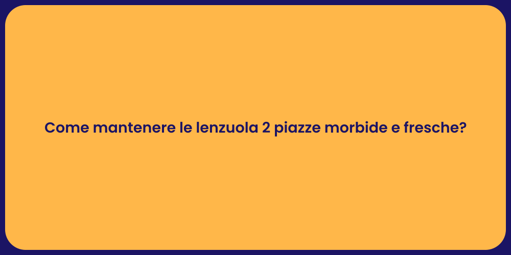 Come mantenere le lenzuola 2 piazze morbide e fresche?