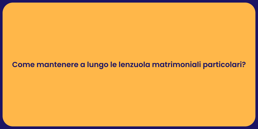 Come mantenere a lungo le lenzuola matrimoniali particolari?