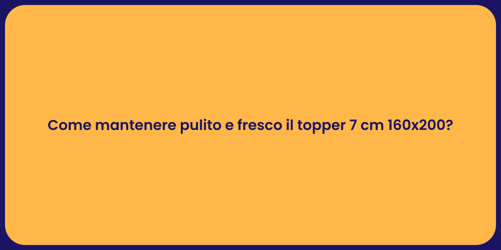 Come mantenere pulito e fresco il topper 7 cm 160x200?