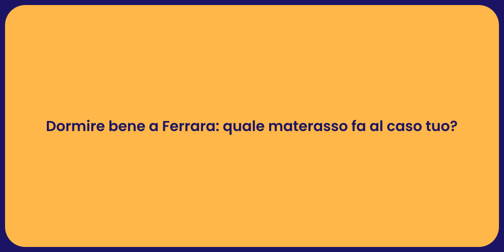 Dormire bene a Ferrara: quale materasso fa al caso tuo?