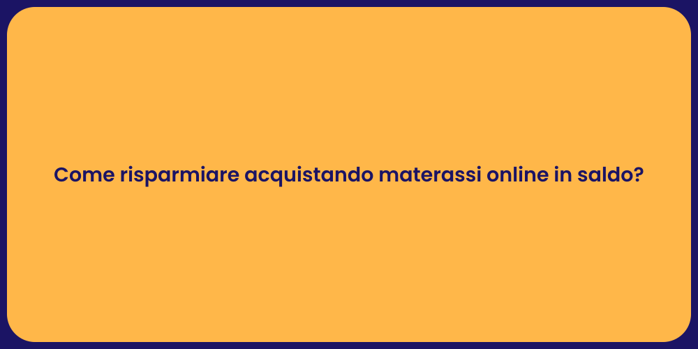 Come risparmiare acquistando materassi online in saldo?