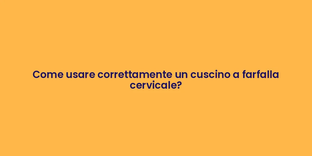 Come usare correttamente un cuscino a farfalla cervicale?