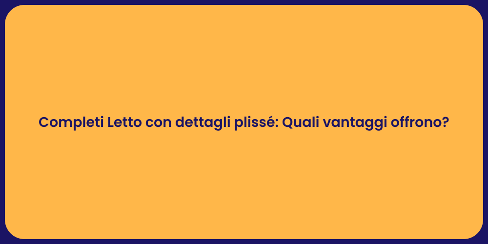Completi Letto con dettagli plissé: Quali vantaggi offrono?