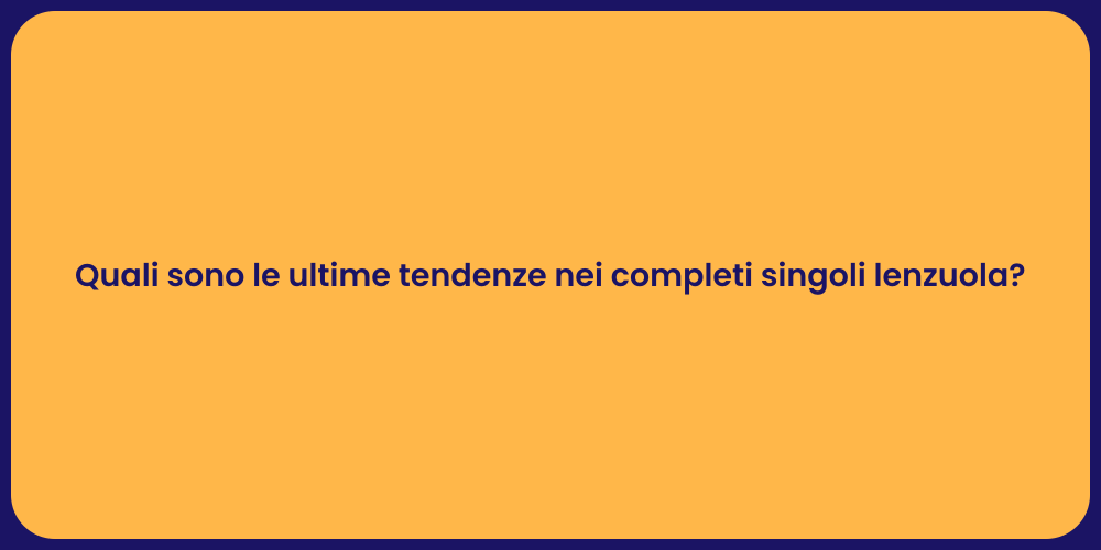 Quali sono le ultime tendenze nei completi singoli lenzuola?