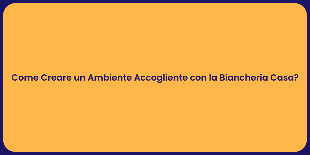 Come Creare un Ambiente Accogliente con la Biancheria Casa?