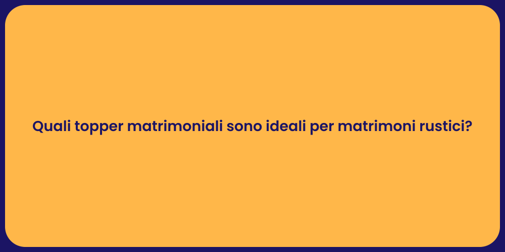 Quali topper matrimoniali sono ideali per matrimoni rustici?
