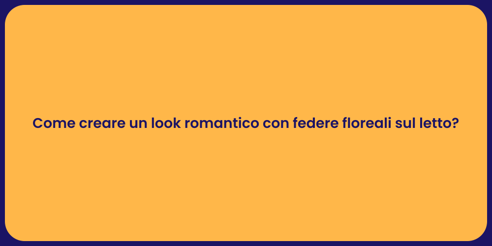 Come creare un look romantico con federe floreali sul letto?