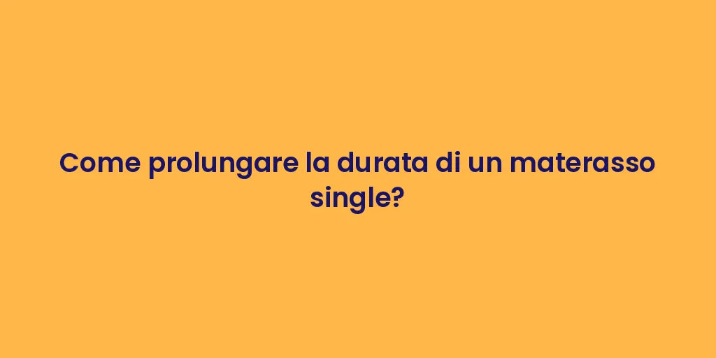 Come prolungare la durata di un materasso single?