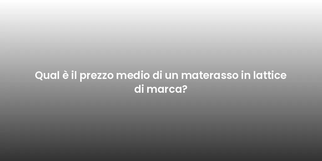 Qual è il prezzo medio di un materasso in lattice di marca?