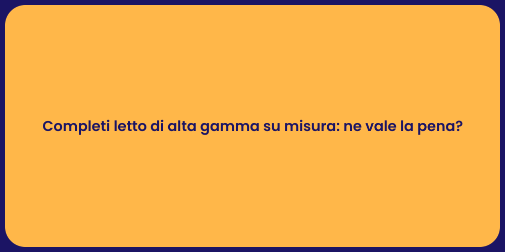 Completi letto di alta gamma su misura: ne vale la pena?