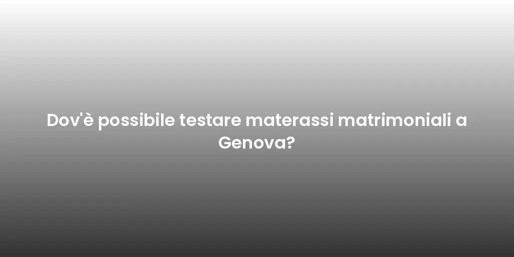 Dov'è possibile testare materassi matrimoniali a Genova?