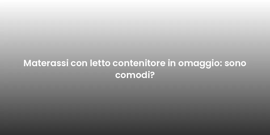 Materassi con letto contenitore in omaggio: sono comodi?