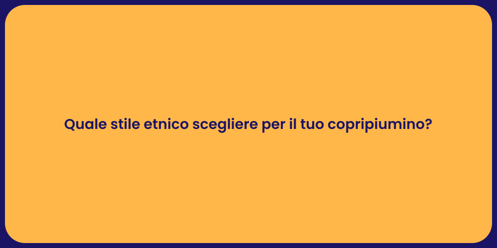 Quale stile etnico scegliere per il tuo copripiumino?