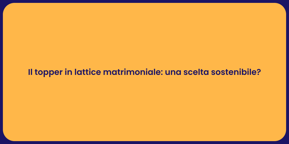 Il topper in lattice matrimoniale: una scelta sostenibile?