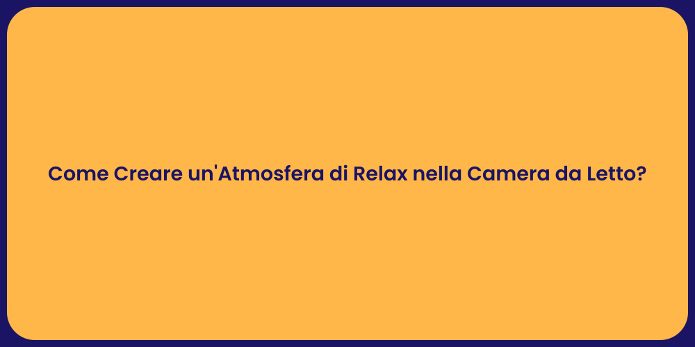 Come Creare un'Atmosfera di Relax nella Camera da Letto?