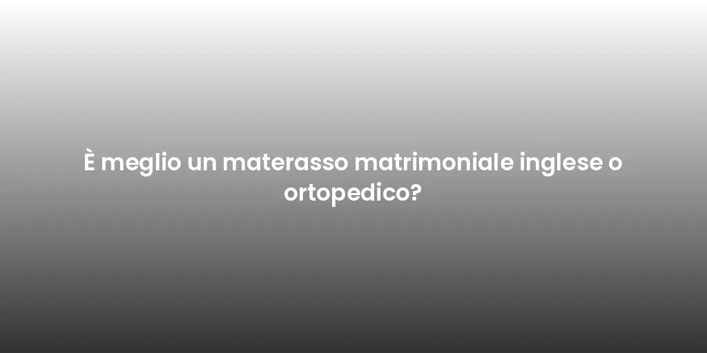È meglio un materasso matrimoniale inglese o ortopedico?