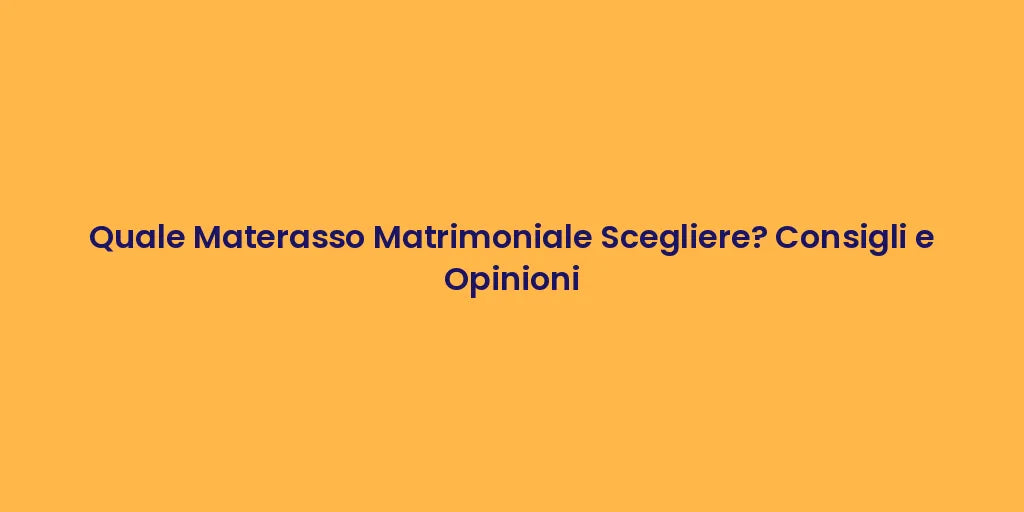 Quale Materasso Matrimoniale Scegliere? Consigli e Opinioni
