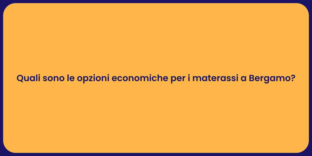 Quali sono le opzioni economiche per i materassi a Bergamo?