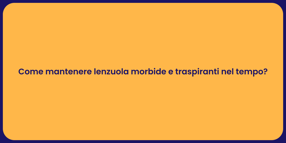 Come mantenere lenzuola morbide e traspiranti nel tempo?