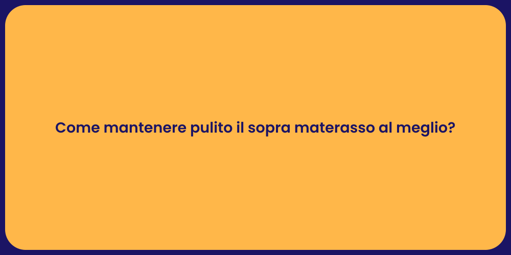 Come mantenere pulito il sopra materasso al meglio?