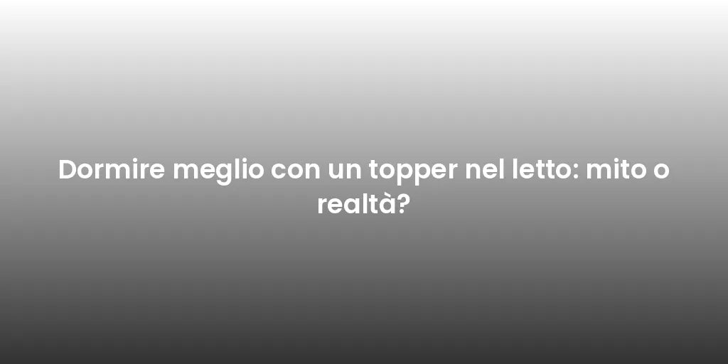 Dormire meglio con un topper nel letto: mito o realtà?