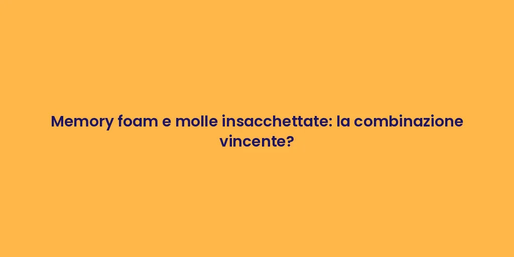Memory foam e molle insacchettate: la combinazione vincente?