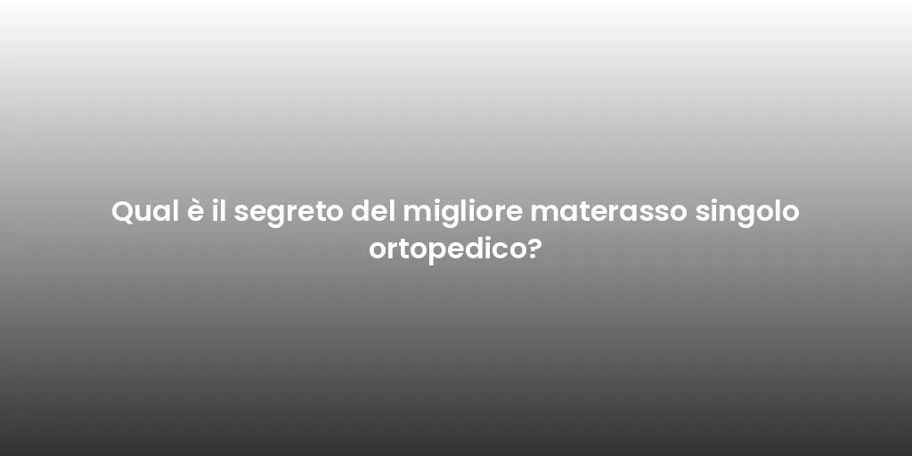 Qual è il segreto del migliore materasso singolo ortopedico?