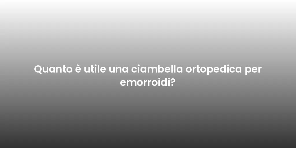 Quanto è utile una ciambella ortopedica per emorroidi?