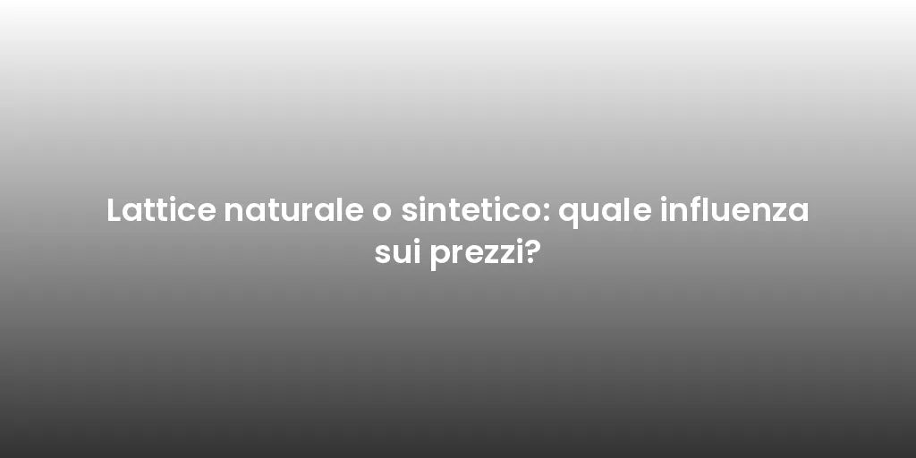Lattice naturale o sintetico: quale influenza sui prezzi?