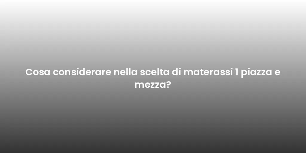 Cosa considerare nella scelta di materassi 1 piazza e mezza?