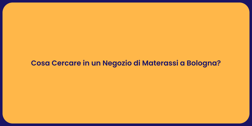Cosa Cercare in un Negozio di Materassi a Bologna?